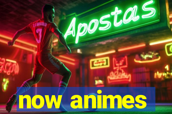 now animes